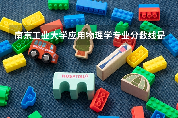 南京工业大学应用物理学专业分数线是多少(近三年分数线一览)