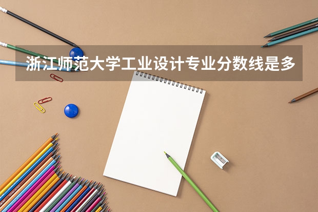浙江师范大学工业设计专业分数线是多少(近三年分数线一览)