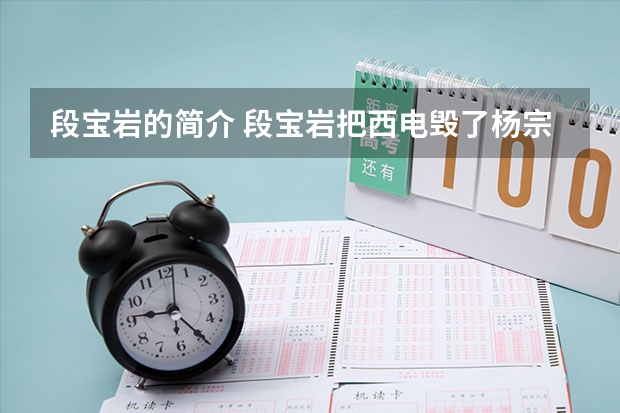 段宝岩的简介 段宝岩把西电毁了杨宗凯兼任两校校长 段宝岩的个人生平