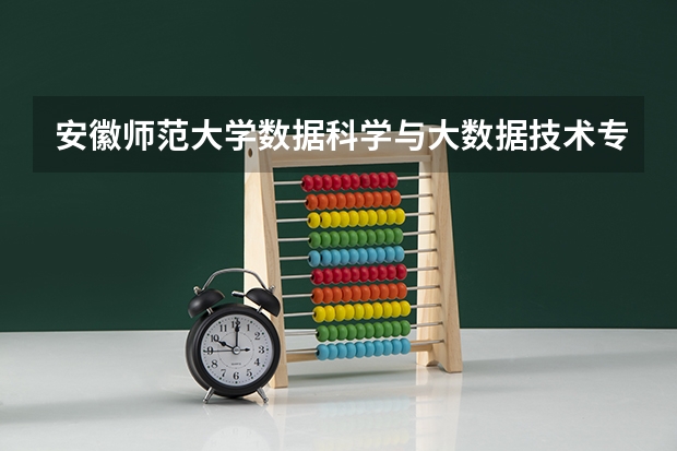 安徽师范大学数据科学与大数据技术专业分数线是多少(近三年分数线一览)