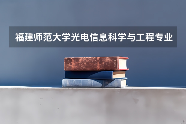 福建师范大学光电信息科学与工程专业分数线是多少(近三年分数线一览)