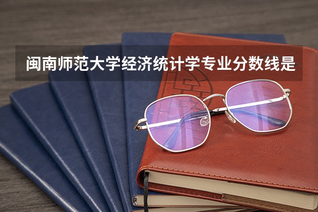 闽南师范大学经济统计学专业分数线是多少(近三年分数线一览)