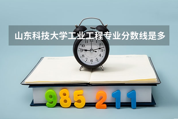 山东科技大学工业工程专业分数线是多少(近三年分数线一览)