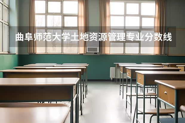 曲阜师范大学土地资源管理专业分数线是多少(近三年分数线一览)