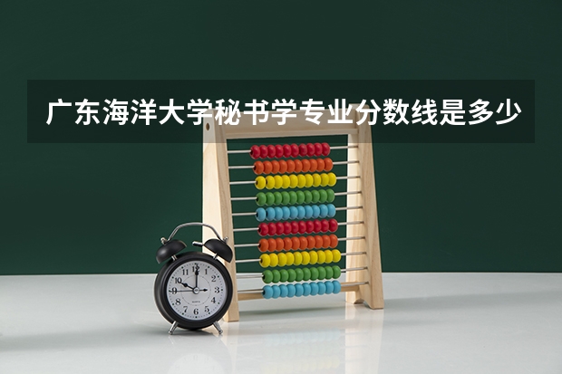 广东海洋大学秘书学专业分数线是多少(近三年分数线一览)