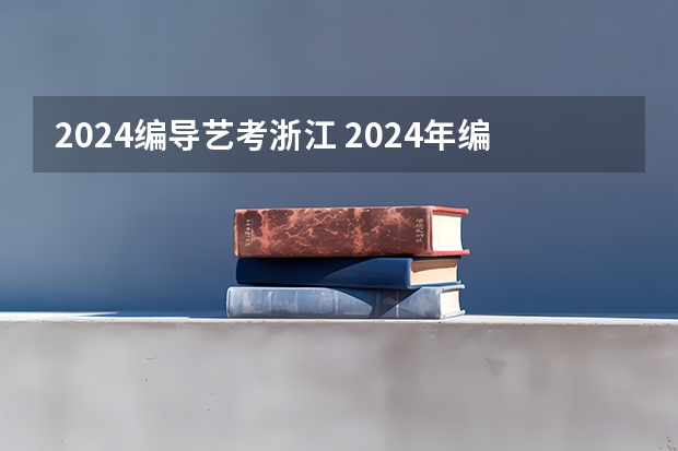 2024编导艺考浙江 2024年编导艺考生新政策