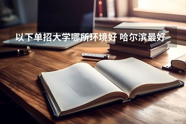 以下单招大学哪所环境好 哈尔滨最好的单招学校