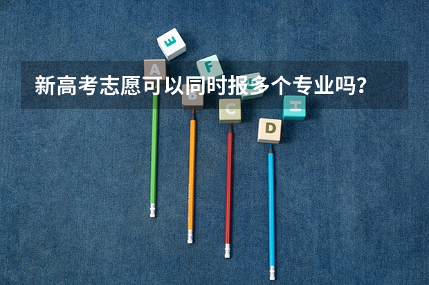 新高考志愿可以同时报多个专业吗？