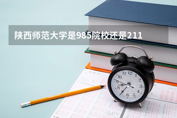 陕西师范大学是985院校还是211院校？ 陕西省有几所211大学