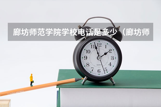 廊坊师范学院学校电话是多少（廊坊师范学院学校简介）