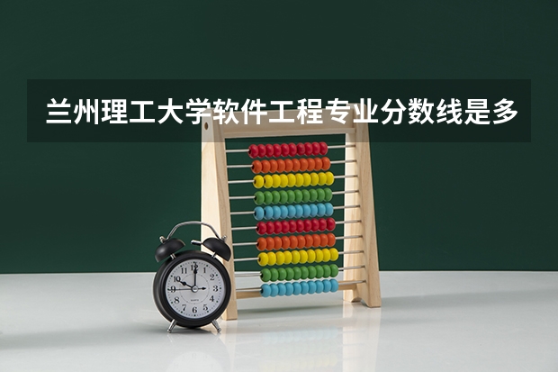 兰州理工大学软件工程专业分数线是多少(近三年分数线一览)