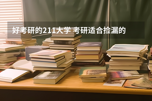 好考研的211大学 考研适合捡漏的211大学