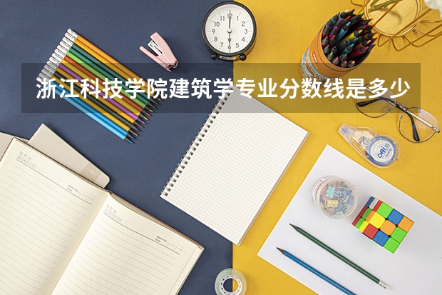 浙江科技学院建筑学专业分数线是多少(近三年分数线一览)