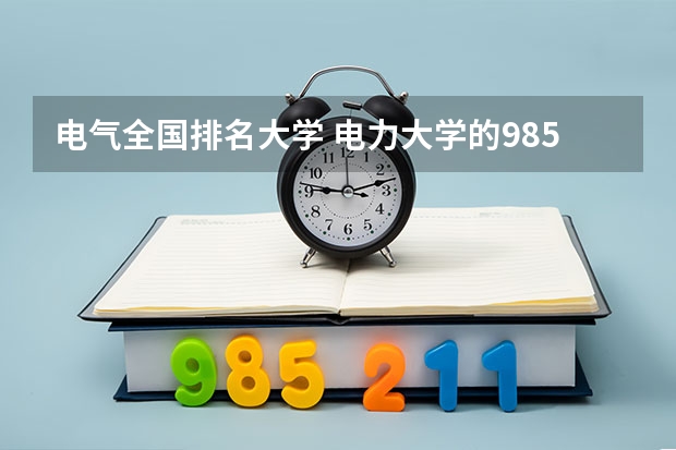 电气全国排名大学 电力大学的985和211是哪几所