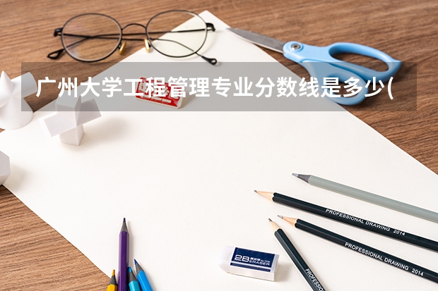 广州大学工程管理专业分数线是多少(近三年分数线一览)