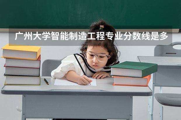 广州大学智能制造工程专业分数线是多少(近三年分数线一览)