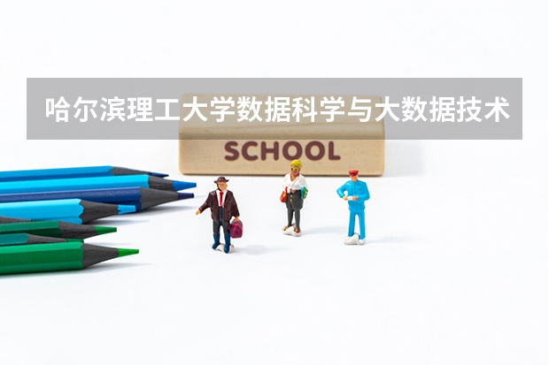 哈尔滨理工大学数据科学与大数据技术专业分数线是多少(近三年分数线一览)