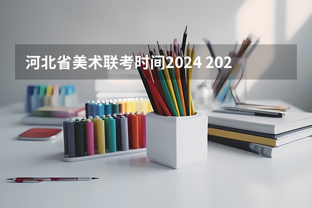 河北省美术联考时间2024 2024美术艺考时间