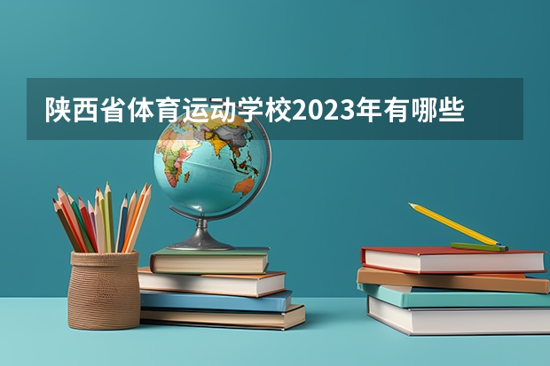 陕西省体育运动学校2023年有哪些专业