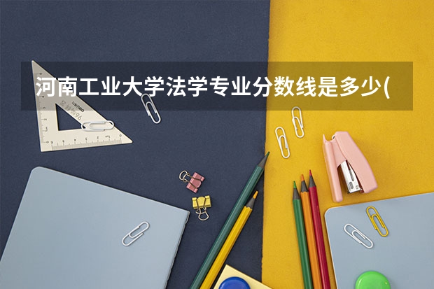 河南工业大学法学专业分数线是多少(近三年分数线一览)