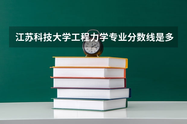 江苏科技大学工程力学专业分数线是多少(近三年分数线一览)
