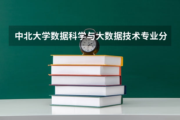 中北大学数据科学与大数据技术专业分数线是多少(近三年分数线一览)