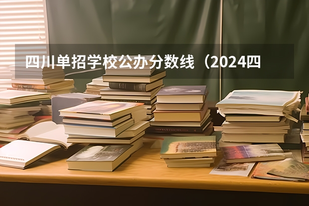 四川单招学校公办分数线（2024四川单招学校及分数线）