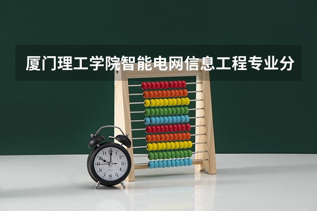 厦门理工学院智能电网信息工程专业分数线是多少(近三年分数线一览)