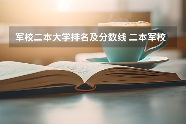 军校二本大学排名及分数线 二本军校排名及分数线