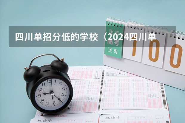 四川单招分低的学校（2024四川单招学校及分数线）