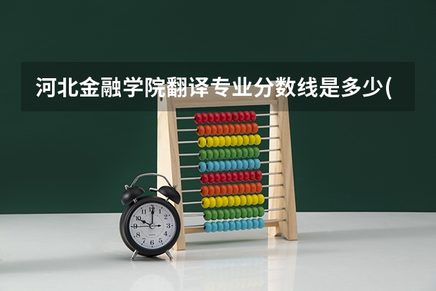 河北金融学院翻译专业分数线是多少(近三年分数线一览)
