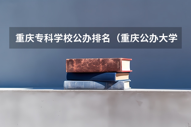 重庆专科学校公办排名（重庆公办大学排名一览表）