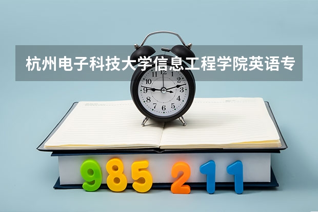 杭州电子科技大学信息工程学院英语专业分数线是多少(近三年分数线一览)