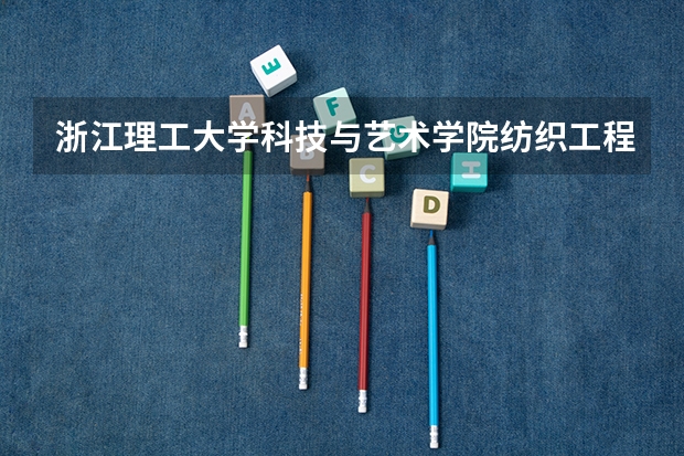 浙江理工大学科技与艺术学院纺织工程专业分数线是多少(近三年分数线一览)