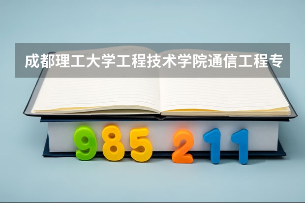 成都理工大学工程技术学院通信工程专业分数线是多少(近三年分数线一览)