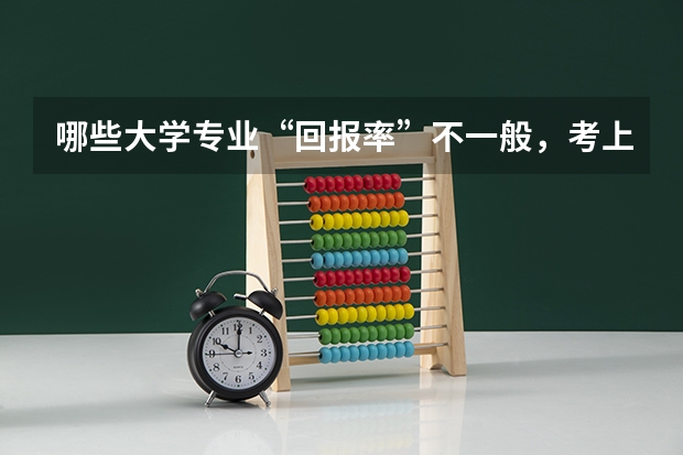 哪些大学专业“回报率”不一般，考上就有铁饭碗？