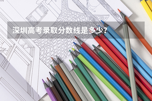 深圳高考录取分数线是多少？