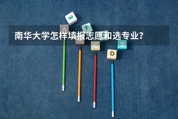 南华大学怎样填报志愿和选专业？