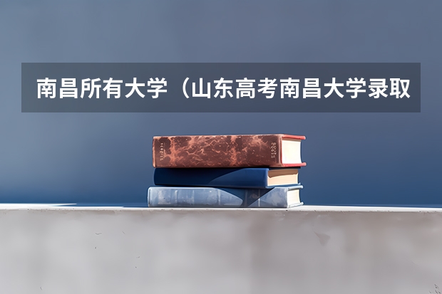 南昌所有大学（山东高考南昌大学录取分数）