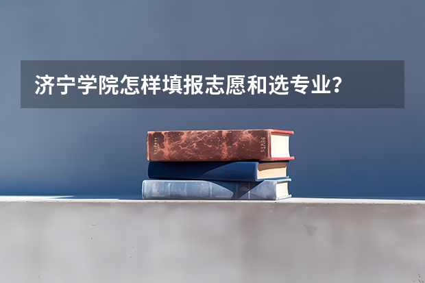 济宁学院怎样填报志愿和选专业？