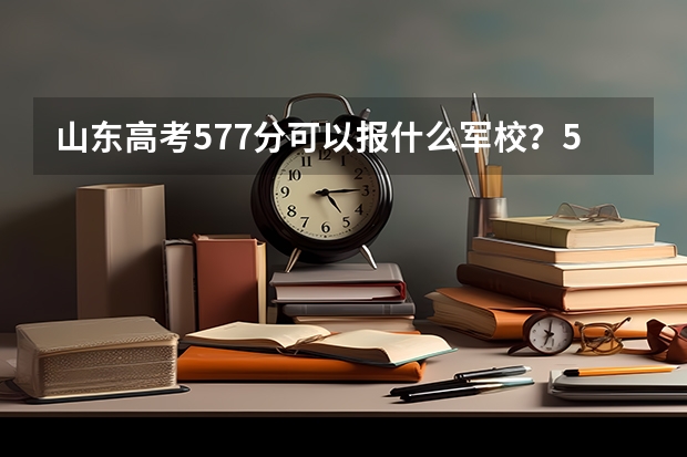 山东高考577分可以报什么军校？524可以报什么学校？