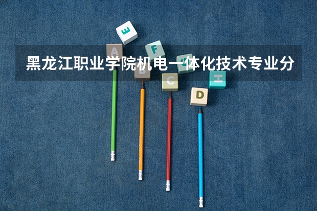 黑龙江职业学院机电一体化技术专业分数线是多少(近三年分数线一览)