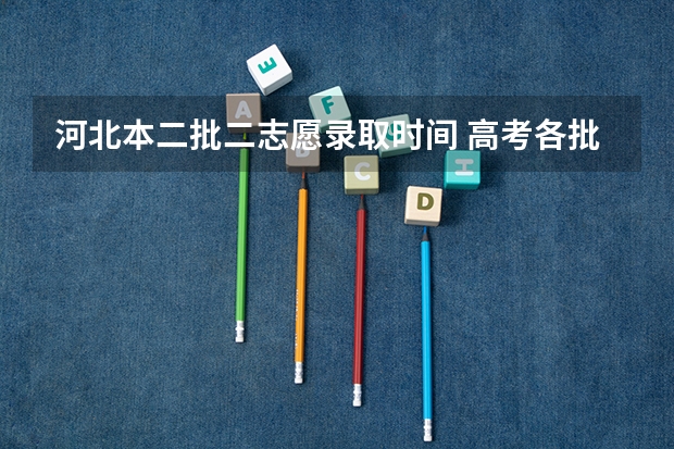 河北本二批二志愿录取时间 高考各批次录取时间