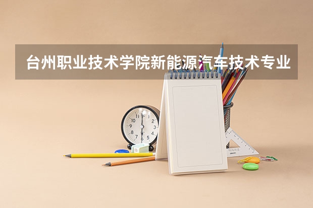 台州职业技术学院新能源汽车技术专业分数线是多少(近三年分数线一览)