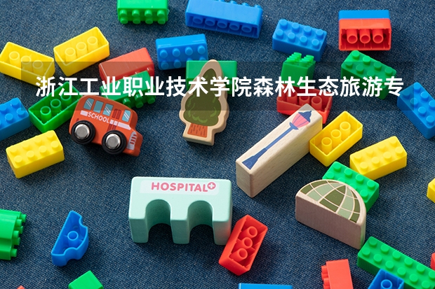 浙江工业职业技术学院森林生态旅游专业分数线是多少(近三年分数线一览)