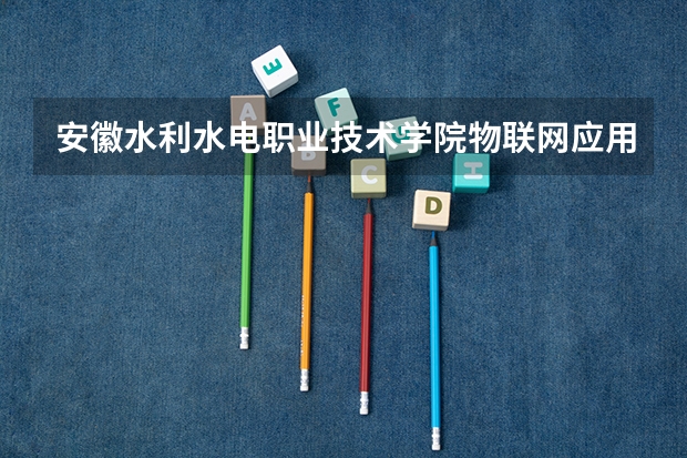 安徽水利水电职业技术学院物联网应用技术专业分数线是多少(近三年分数线一览)