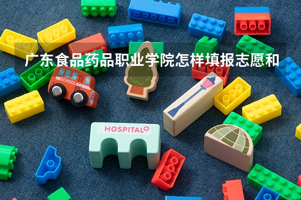 广东食品药品职业学院怎样填报志愿和选专业？