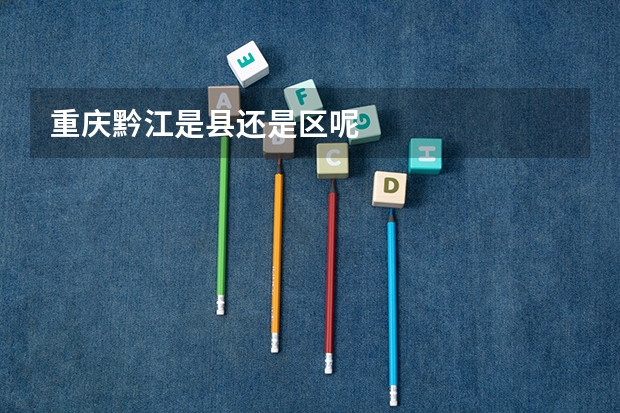 重庆黔江是县还是区呢
