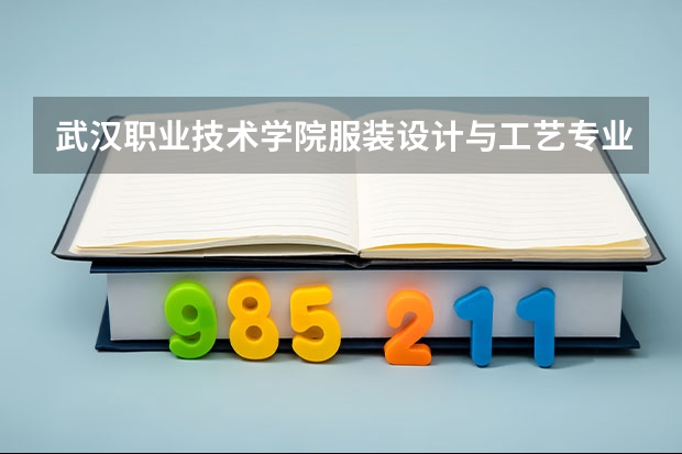 武汉职业技术学院服装设计与工艺专业分数线是多少(近三年分数线一览)