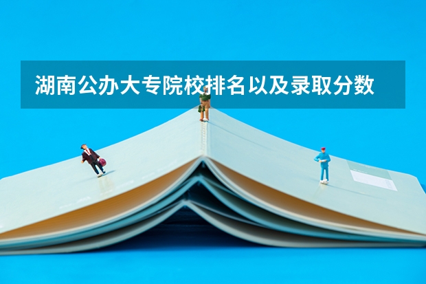 湖南公办大专院校排名以及录取分数 湖南大众传媒职业技术学院分数线